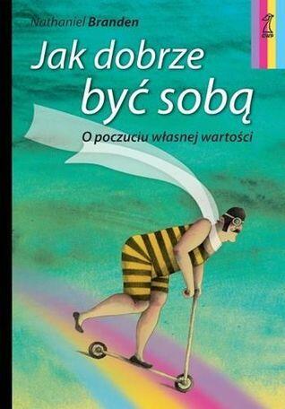 Jak dobrze być sobą. Skuteczny plan budowania poczucia własnej wartości