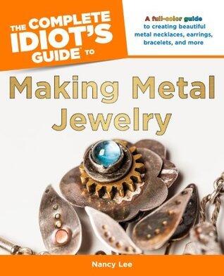The Complete Idiot's Guide to Making Metal Jewelry: A Full-Color Guide to Creating Beautiful Metal Necklaces, Earrings, Bracelets, a