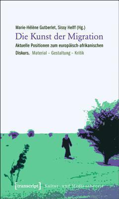 Die Kunst Der Migration: Aktuelle Positionen Zum Europ�isch-Afrikanischen Diskurs. Material - Gestaltung - Kritik