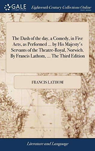 The Dash of the day, a Comedy, in Five Acts, as Performed ... by His Majesty's Servants of the Theatre-Royal, Norwich. By Francis Lathom, ... The Third Edition
