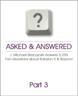 Asked & Answered: J. Michael Straczynski Answers 5,296 Questions About Babylon 5 & Beyond. Part 3