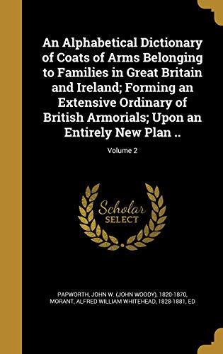 An Alphabetical Dictionary of Coats of Arms Belonging to Families in Great Britain and Ireland; Forming an Extensive Ordinary of British Armorials; Upon an Entirely New Plan ..; Volume 2