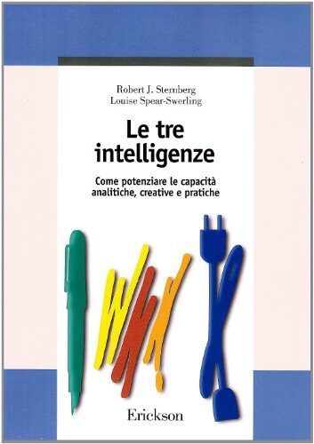 Le tre intelligenze Come potenziare le capacita analitiche, creative e pratiche