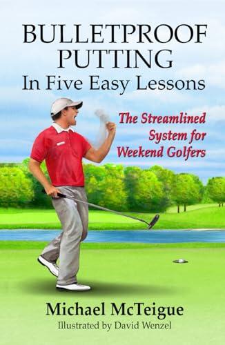 Bulletproof Putting in Five Easy Lessons: The Streamlined System for Weekend Golfers