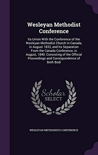 Wesleyan Methodist Conference: Its Union With the Conference of the Wesleyan Methodist Church in Canada, in August 1833, and Its Separation From the ... Proceedings and Correspondence of Both Bodi