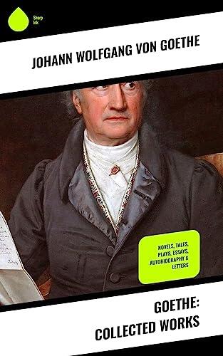 Goethe: Collected Works: Novels, Tales, Plays, Essays, Autobiography & Letters