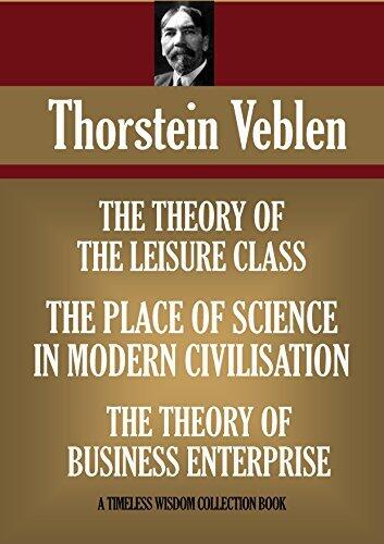 THE THEORY OF THE LEISURE CLASS; THE THEORY OF BUSINESS ENTERPRISE & THE PLACE OF SCIENCE IN MODERN CIVILISATION