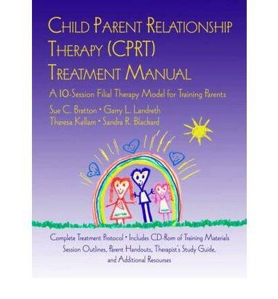 Child-Parent Relationship Therapy (CPRT) Treatment Manual: A 10-Session Filial Therapy Model for Training Parents