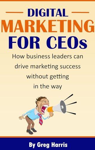 Digital Marketing for CEOs: How business leaders can drive marketing success without getting in the way
