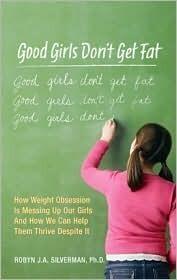 Good Girls Don't Get Fat: How Weight Obsession Is Messing Up Our Girls and How We Can Help Them Thrive Despite It