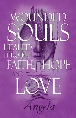 Wounded Souls Healed Through Faith, Hope and Love
