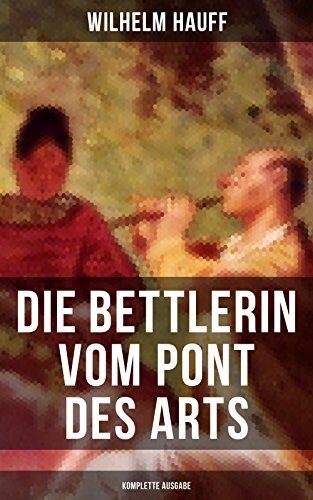 Die Bettlerin vom Pont des Arts: Bereicherte Ausgabe. Die Geschichte einer wiedergefundenen Liebe