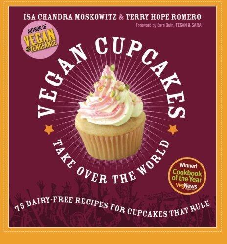 Vegan Cupcakes Take Over the World: 75 Dairy-Free Recipes for Cupcakes that Rule by Isa Chandra Moskowitz, Terry Hope Romero, Terry Romero (With), Sara Quin (Foreword by), Tegan and Sara