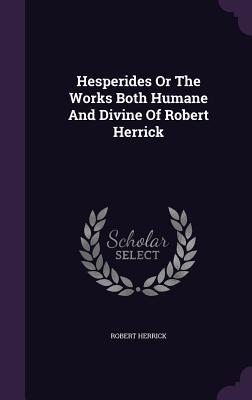 Hesperides Or The Works Both Humane And Divine Of Robert Herrick