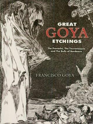 Great Goya Etchings: The Proverbs, The Tauromaquia and The Bulls of Bordeaux