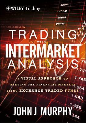 Trading with Intermarket Analysis, Enhanced Edition: A Visual Approach to Beating the Financial Markets Using Exchange-Traded Funds