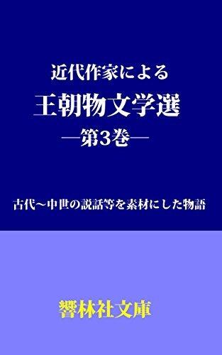 近代作家による王朝物文学選（第3巻）―古代～中世の説話等にを素材にした物語 [Kindai sakka ni yoru ōchōbutsu Bungakusen (vol. 3) - Kodai - kinsei no setsuwara ni wo sozai shita monogatari]