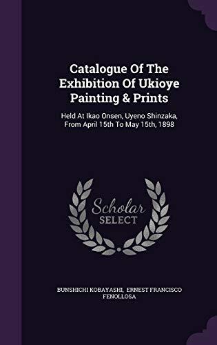 Catalogue Of The Exhibition Of Ukioye Painting & Prints: Held At Ikao Onsen, Uyeno Shinzaka, From April 15th To May 15th, 1898