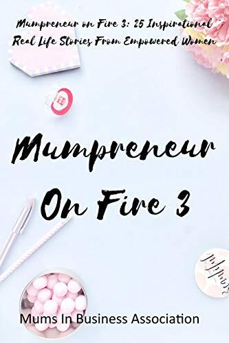Mumpreneur on Fire 3: 25 Inspirational Real Life Stories from Empowered Women