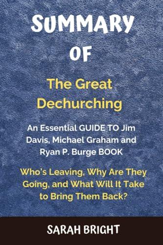 SUMMARY OF The Great Dechurching: An Essential GUIDE TO Jim Davis, Michael Graham and Ryan P. Burge BOOK: Who’s Leaving, Why Are They Going, and What Will It Take to Bring Them Back?