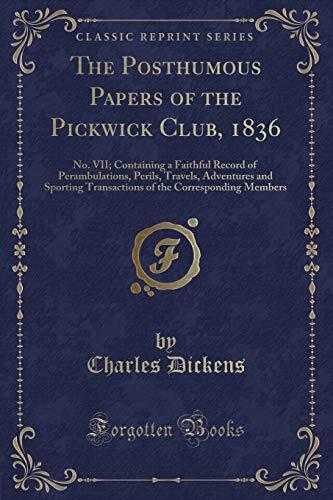 The Posthumous Papers of the Pickwick Club, 1836: No. VII; Containing a Faithful Record of Perambulations, Perils, Travels, Adventures and Sporting Transactions of the Corresponding Members
