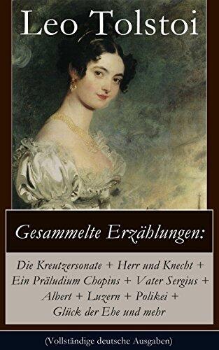 Gesammelte Erzählungen: Die Kreutzersonate + Herr und Knecht + Ein Präludium Chopins + Vater Sergius + Albert + Luzern + Polikei + Glück der Ehe und mehr: Geschichten von Lew Tolstoi