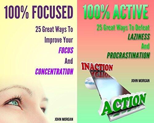 100% Focused and Active (2in1): 50 Great Ways To Improve Your Focus And Concentration And Defeat Your Laziness And Procrastination