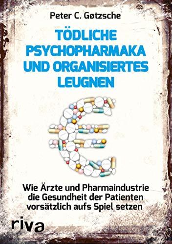 Tödliche Psychopharmaka und Organisiertes Leugnen: Wie Ärzte und Pharmaindustrie die Gesundheit der Patienten Vorsätzlich aufs Spiel Setzen