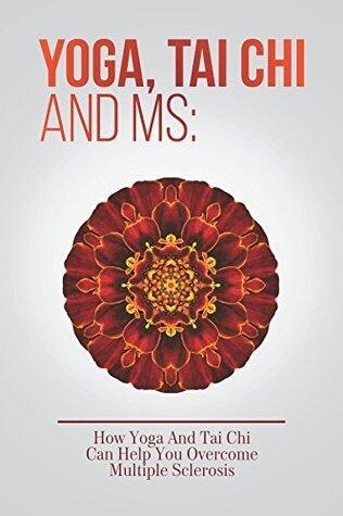 Yoga, Tai Chi And MS: How Yoga And Tai Chi Can Help You Overcome Multiple Sclerosis