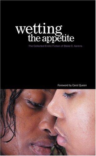 Wetting the Appetite: The Collected Erotic Fiction of Blake C. Aarens