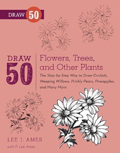 Draw 50 Flowers, Trees, and Other Plants: The Step-by-Step Way to Draw Orchids, Weeping Willows, Prickly Pears, Pineapplesand Many More...
