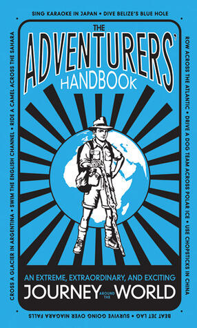 The Adventurers' Handbook: An Extreme, Extraordinary, and Exciting Journey Around the World