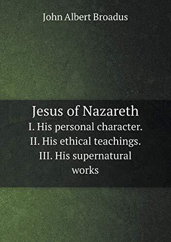 Jesus of Nazareth I. His personal character. II. His ethical teachings. III. His supernatural works