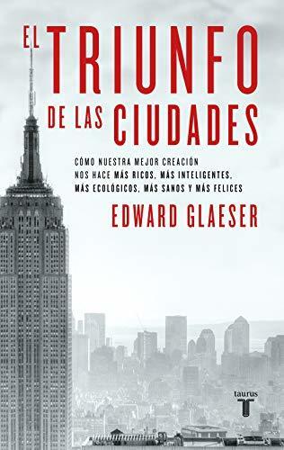 El triunfo de las ciudades: Cómo nuestra gran creación nos hace más ricos, más listos, más sostenibles, más