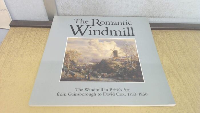 The Romantic Windmill: The Windmill in British Art from Gainsborough to David Cox, 1750-1850 (Edited by Timothy Wilcox; with contributions by Michael Pidgley, Michael Short and Jennifer Tann)