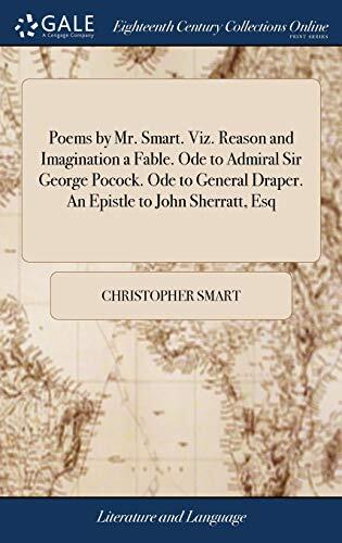 Poems by Mr. Smart. Viz. Reason and Imagination a Fable. Ode to Admiral Sir George Pocock. Ode to General Draper. An Epistle to John Sherratt, Esq
