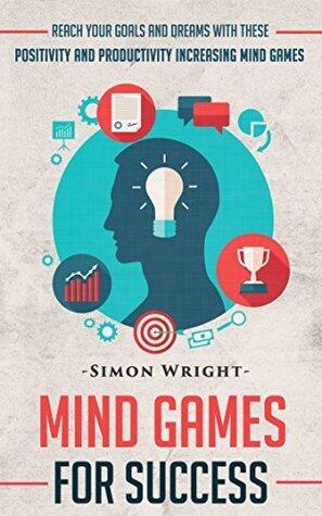 Mind Games For Success: Reach Your Goals and Dreams With These Positivity and Productivity Increasing Mind