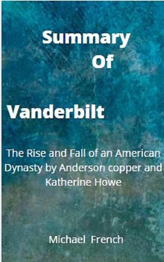 Summary of Vanderbilt: The Rise and Fall of an American Dynasty by Anderson copper and Katherine Howe