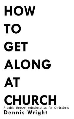 How to Get Along at Church: A guide through relationships for Christians