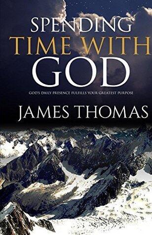 Spending Time With God: God's Daily Presence Fulfills Your Greatest Purpose