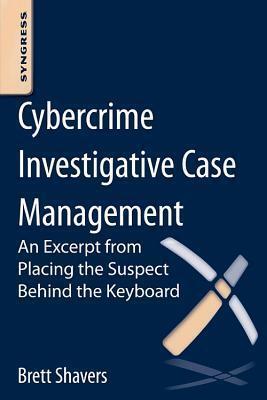 Cybercrime Investigative Case Management: An Excerpt from Placing the Suspect Behind the Keyboard