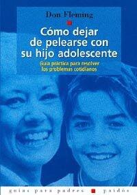 Como dejar de pelearse con su hijo adolescente / How to Stop Fighting with Your Teen: Guia Practica Para Resolver Los Problemas Cotidianos