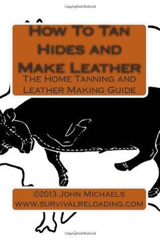 How To Tan Hides and Make Leather: Home Tanning and Leather Making Guide