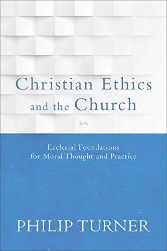 Christian Ethics and the Church: Ecclesial Foundations for Moral Thought and Practice