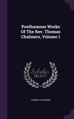 Posthumous Works Of The Rev. Thomas Chalmers, Volume 1