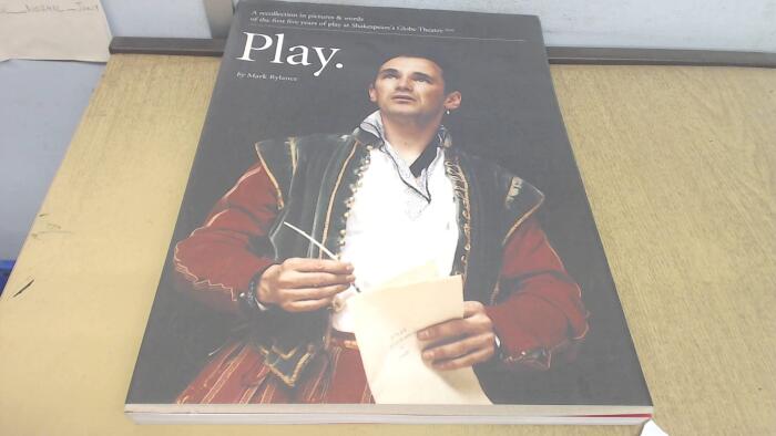 Play: A Recollection In Pictures And Words Of The First Five Years Of Play At Shakespeare's Globe Theatre