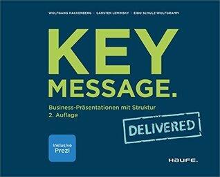 Key Message. Delivered: Business-Präsentationen mit Struktur (Haufe Fachbuch 10406)