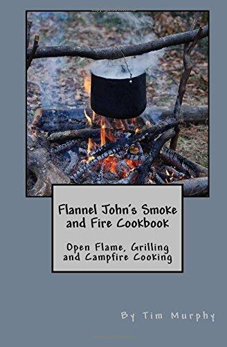 Flannel John's Smoke and Fire Cookbook: Open Flame, Grilling and Campfire Cooking
