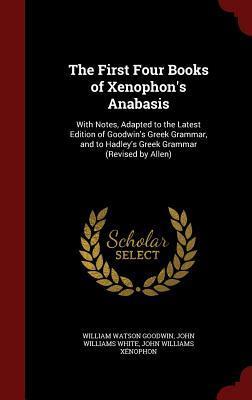 The First Four Books of Xenophon's Anabasis: With Notes, Adapted to the Latest Edition of Goodwin's Greek Grammar, and to Hadley's Greek Grammar