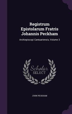 Registrum Epistolarum Fratris Johannis Peckham: Archiepiscopi Cantuariensis, Volume 3